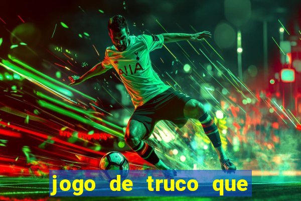 jogo de truco que ganha dinheiro de verdade